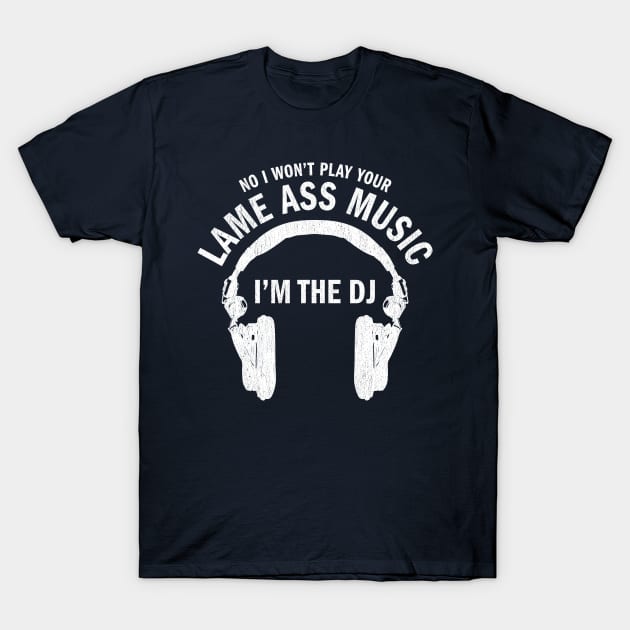 No I won't play your lame ass music I'm the DJ funny t-shirt T-Shirt by e2productions